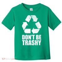 Don't Be Trashy Recycle Earth Day  Toddler T-Shirt thumb 0