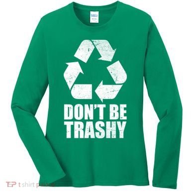 Don't Be Trashy Recycle Earth Day  Women's Long Sleeve Shirt