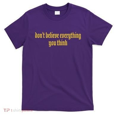 Don't Believe Everything You Think  T-Shirt