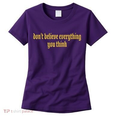 Don't Believe Everything You Think  Women's T-Shirt