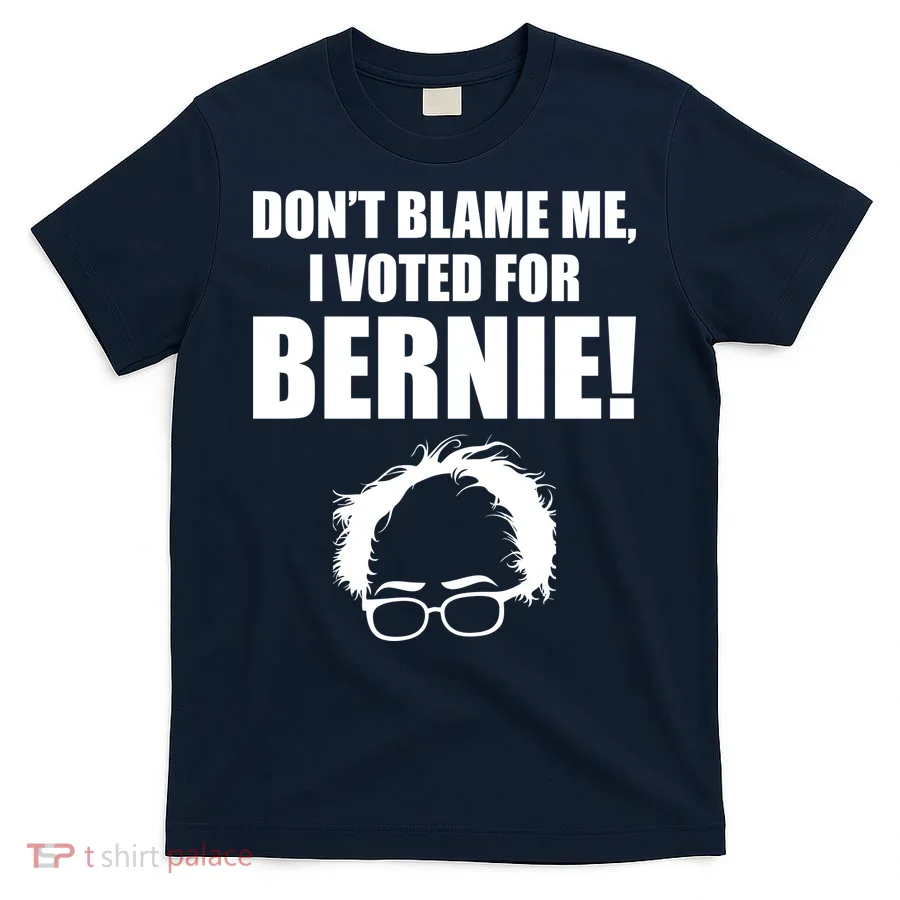 Don't Blame Me I Voted For Bernie Sanders T-Shirt