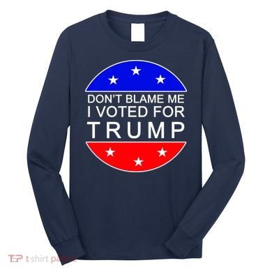 Don't Blame Me I Voted For Trump Pro Republican Long Sleeve Shirt