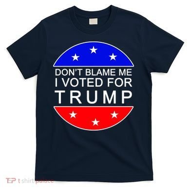 Don't Blame Me I Voted For Trump Pro Republican T-Shirt