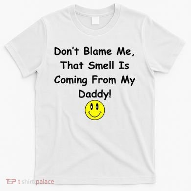Don't Blame Me Smelly Daddy T-Shirt