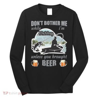 Don't Bother Me While I'm Fishing Beer Long Sleeve Shirt