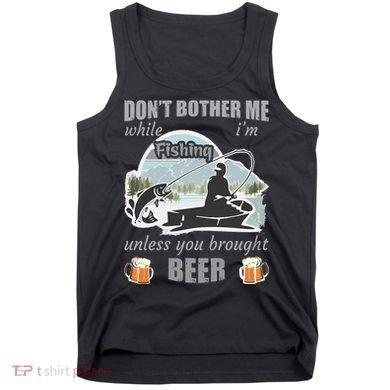 Don't Bother Me While I'm Fishing Beer Tank Top