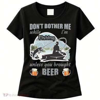 Don't Bother Me While I'm Fishing Beer Women's T-Shirt