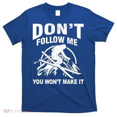 Don't Follow Me You Won't Make It Skiing T-Shirt