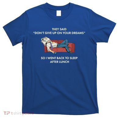 Don't Give Up On Your Dreams Funny T-Shirt