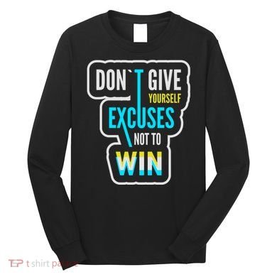 Don't Give Yourself Excuses Not To Win Long Sleeve Shirt