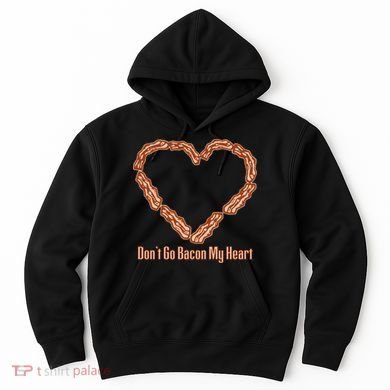 Don't Go Bacon My Heart Hoodie