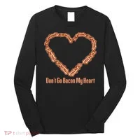 Don't Go Bacon My Heart Long Sleeve Shirt thumb 0