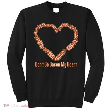 Don't Go Bacon My Heart Sweatshirt