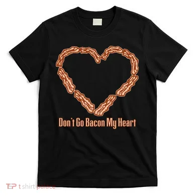 Don't Go Bacon My Heart T-Shirt