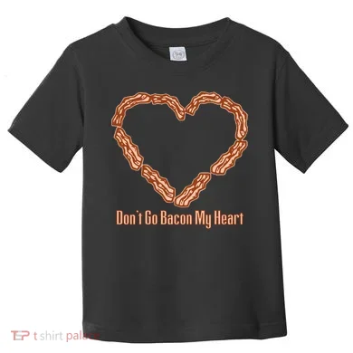 Don't Go Bacon My Heart Toddler T-Shirt