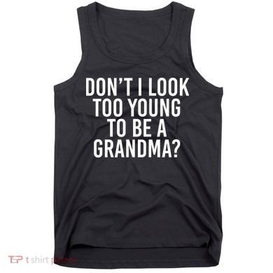Don't I look Too Young To Be A Grandma Tank Top