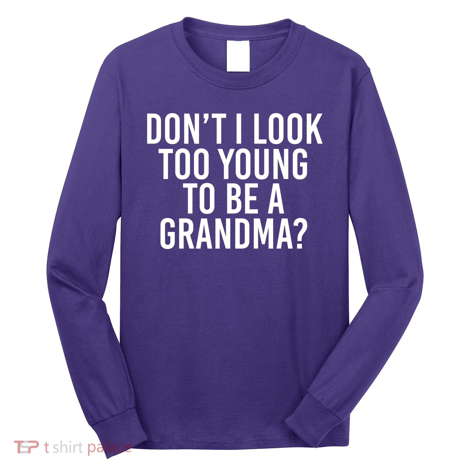 Don't I look Too Young To Be A Grandma Long Sleeve Shirt