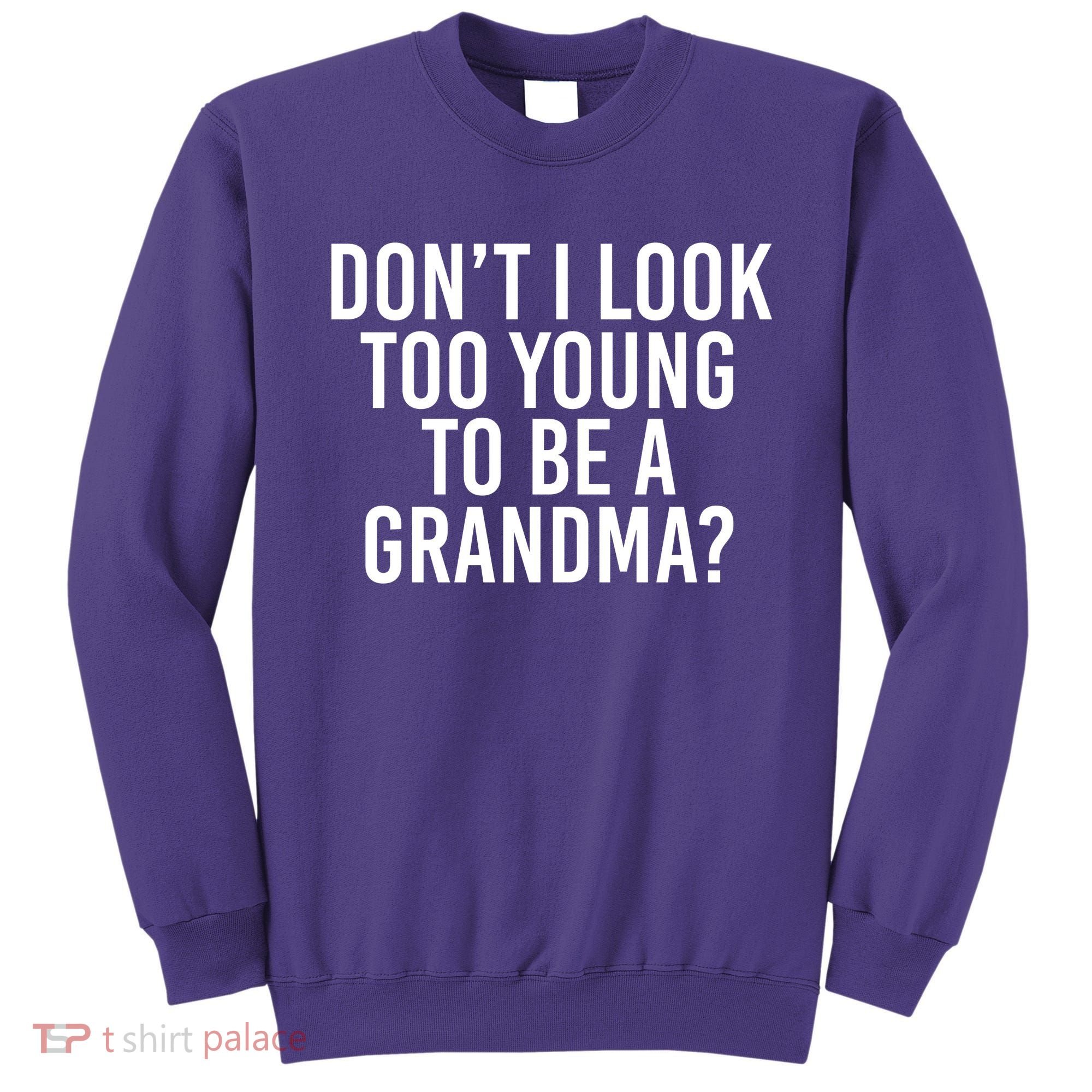 Don't I look Too Young To Be A Grandma Sweatshirt