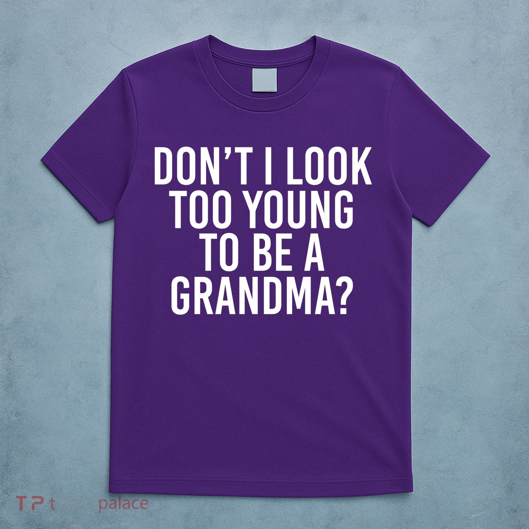 Don't I look Too Young To Be A Grandma T-Shirt