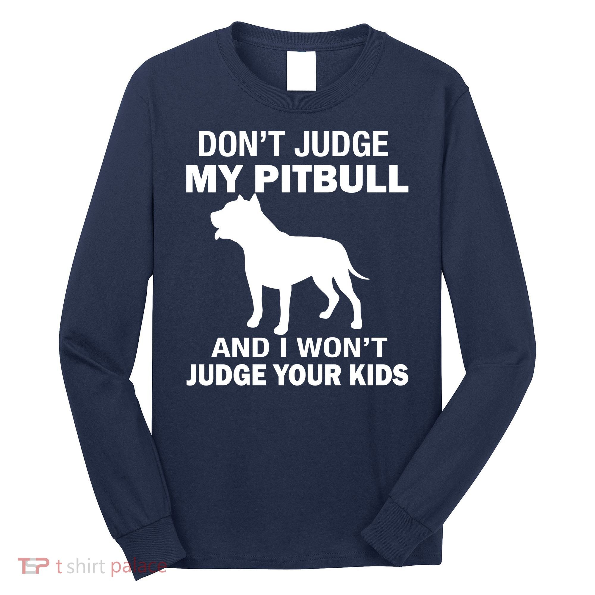 Don't Judge My Pitbull I Won't Judge Your Kids Long Sleeve Shirt