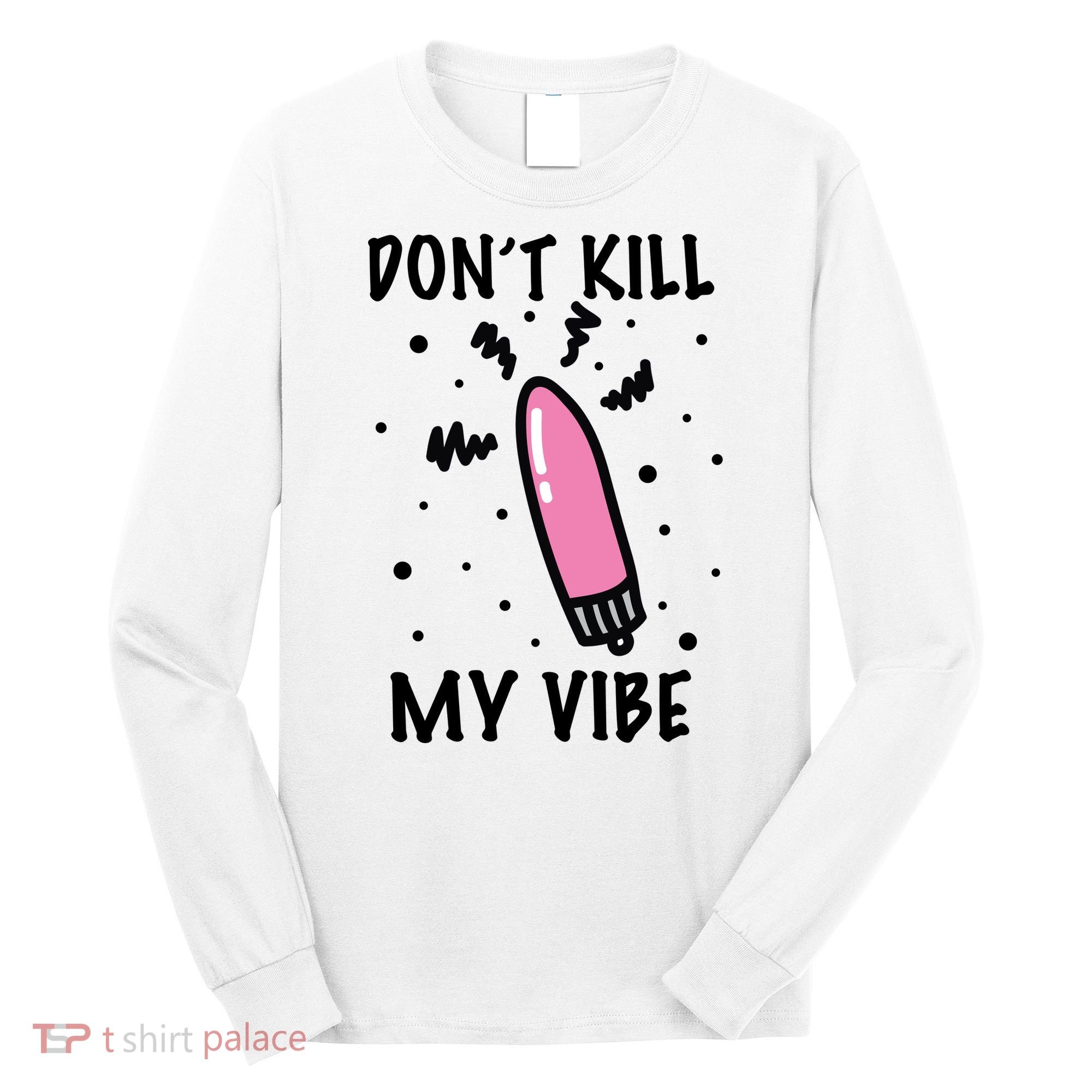 Don't Kill My Vibe Funny  Long Sleeve Shirt