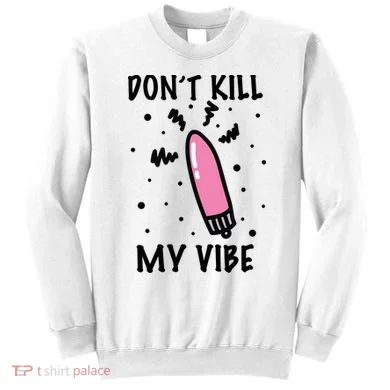 Don't Kill My Vibe Funny  Sweatshirt