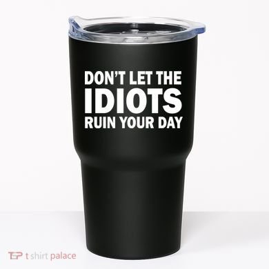 Don't Let the IDIOTS Ruin Your Day Tumbler