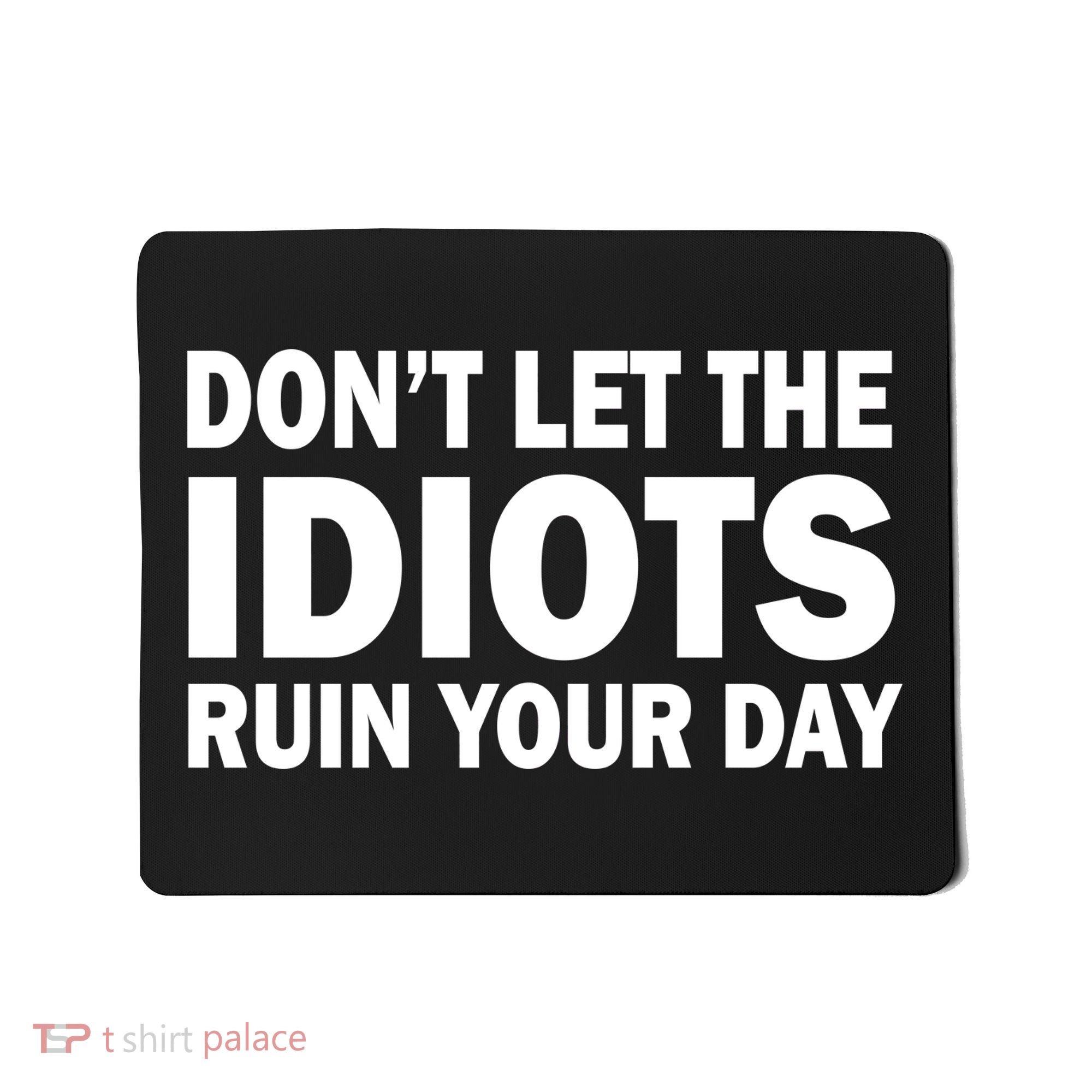 Don't Let the IDIOTS Ruin Your Day Mousepad