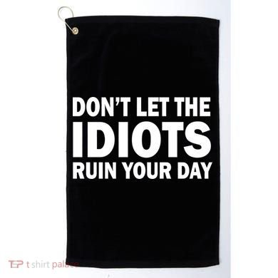 Don't Let the IDIOTS Ruin Your Day Golf Towel