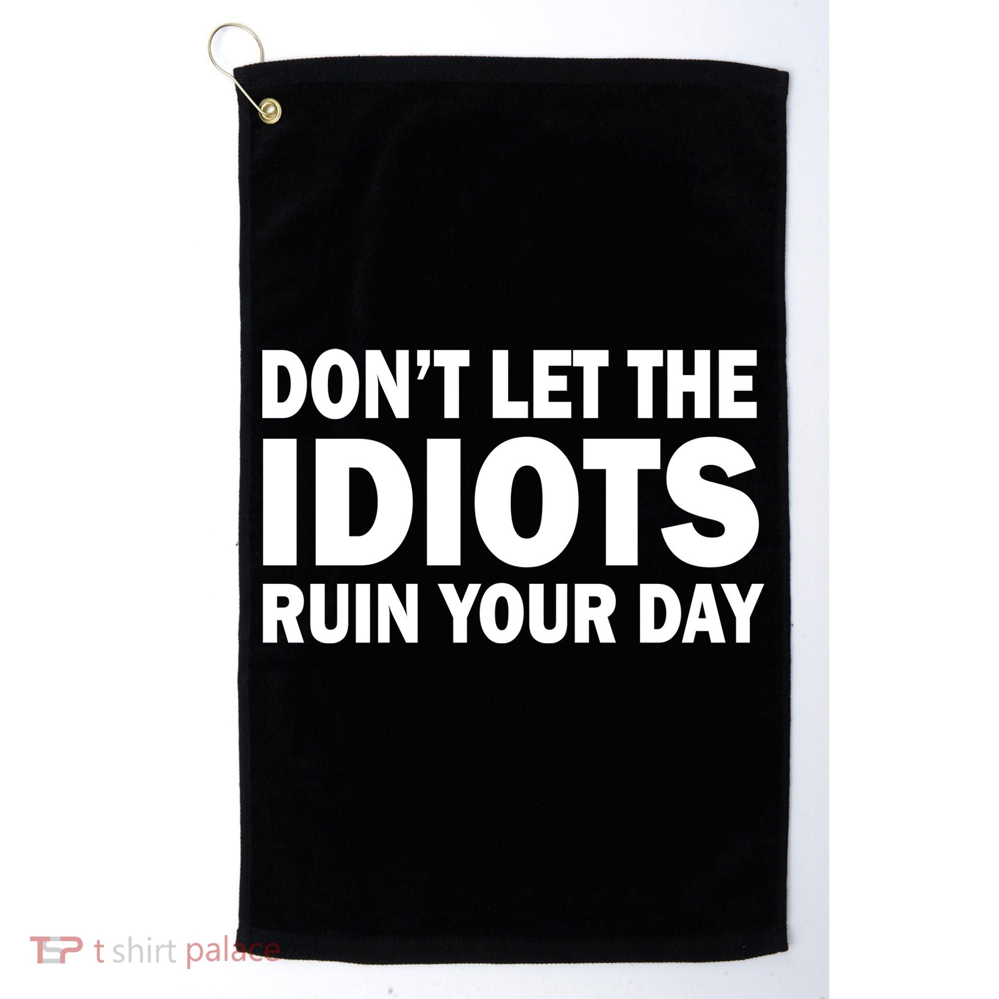 Don't Let the IDIOTS Ruin Your Day Golf Towel