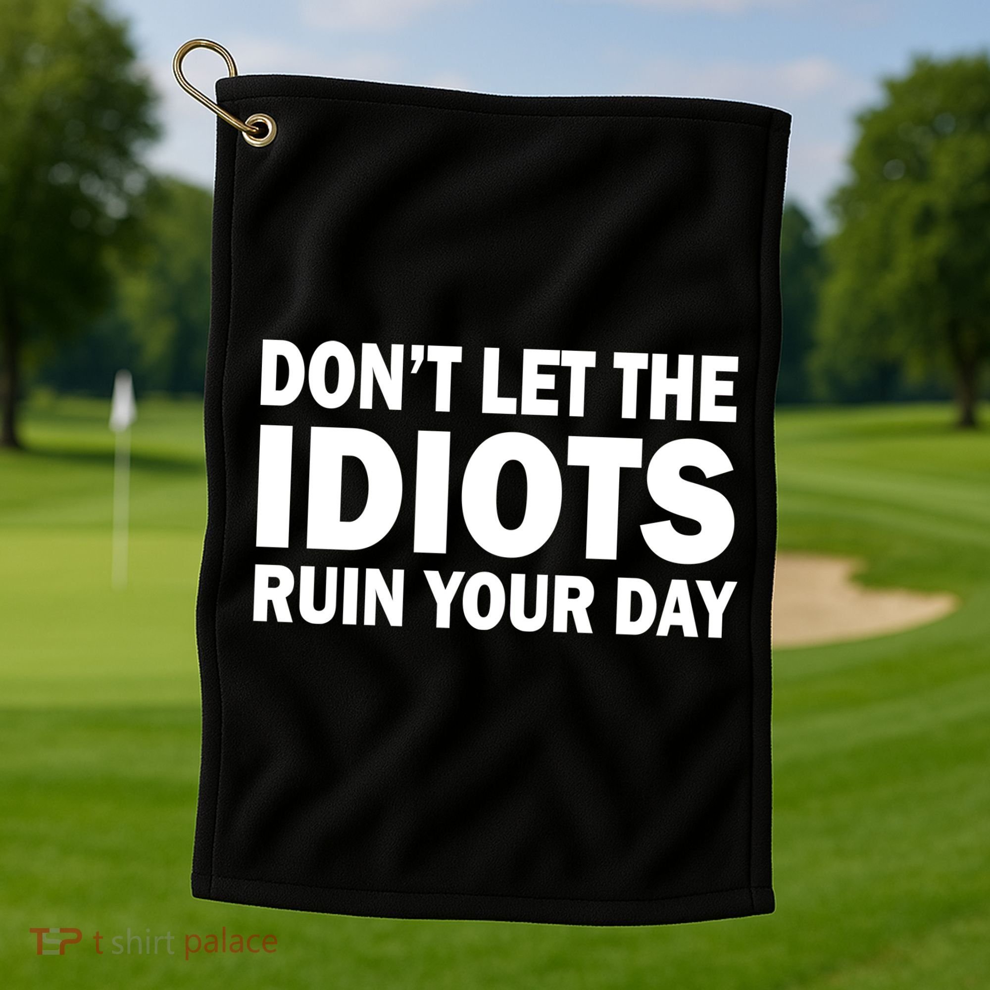 Don't Let the IDIOTS Ruin Your Day Golf Towel