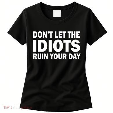 Don't Let the IDIOTS Ruin Your Day Women's T-Shirt