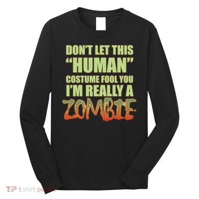 Don't Let This Human Costume Fool You I'm Really A Zombie Long Sleeve Shirt