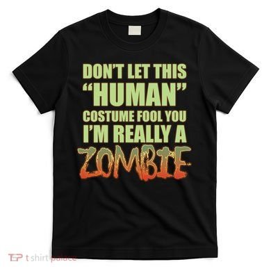 Don't Let This Human Costume Fool You I'm Really A Zombie T-Shirt