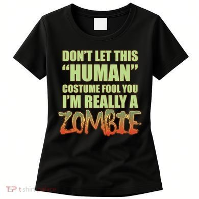 Don't Let This Human Costume Fool You I'm Really A Zombie Women's T-Shirt
