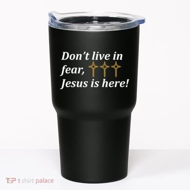 Dont Live In Fear Jesus Is Here Tumbler