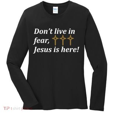 Dont Live In Fear Jesus Is Here Women's Long Sleeve Shirt