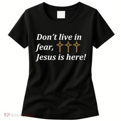 Dont Live In Fear Jesus Is Here Women's T-Shirt