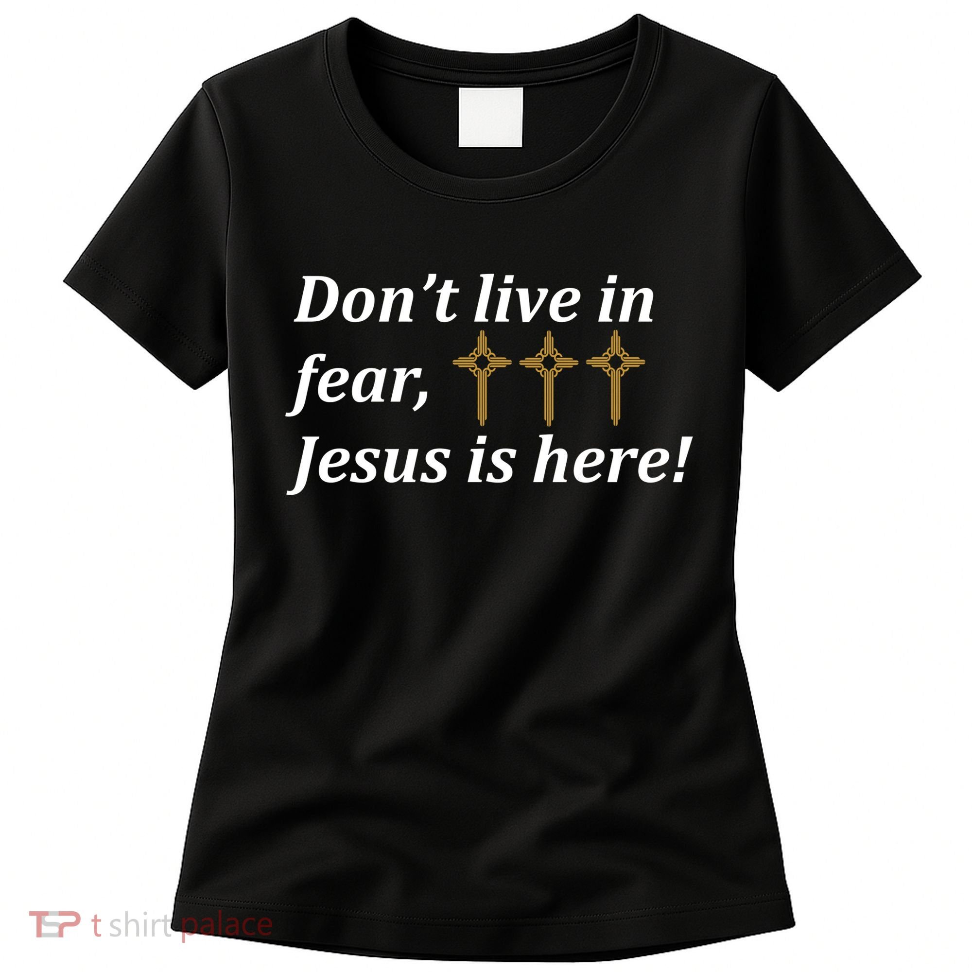 Dont Live In Fear Jesus Is Here Women's T-Shirt