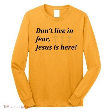Dont Live In Fear Jesus Is Here Long Sleeve Shirt