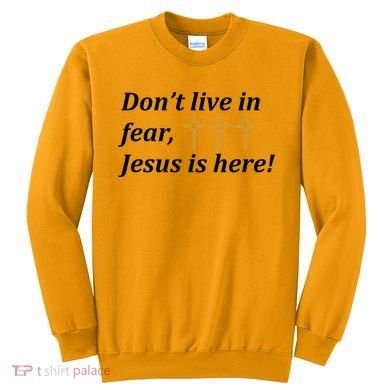 Dont Live In Fear Jesus Is Here Sweatshirt