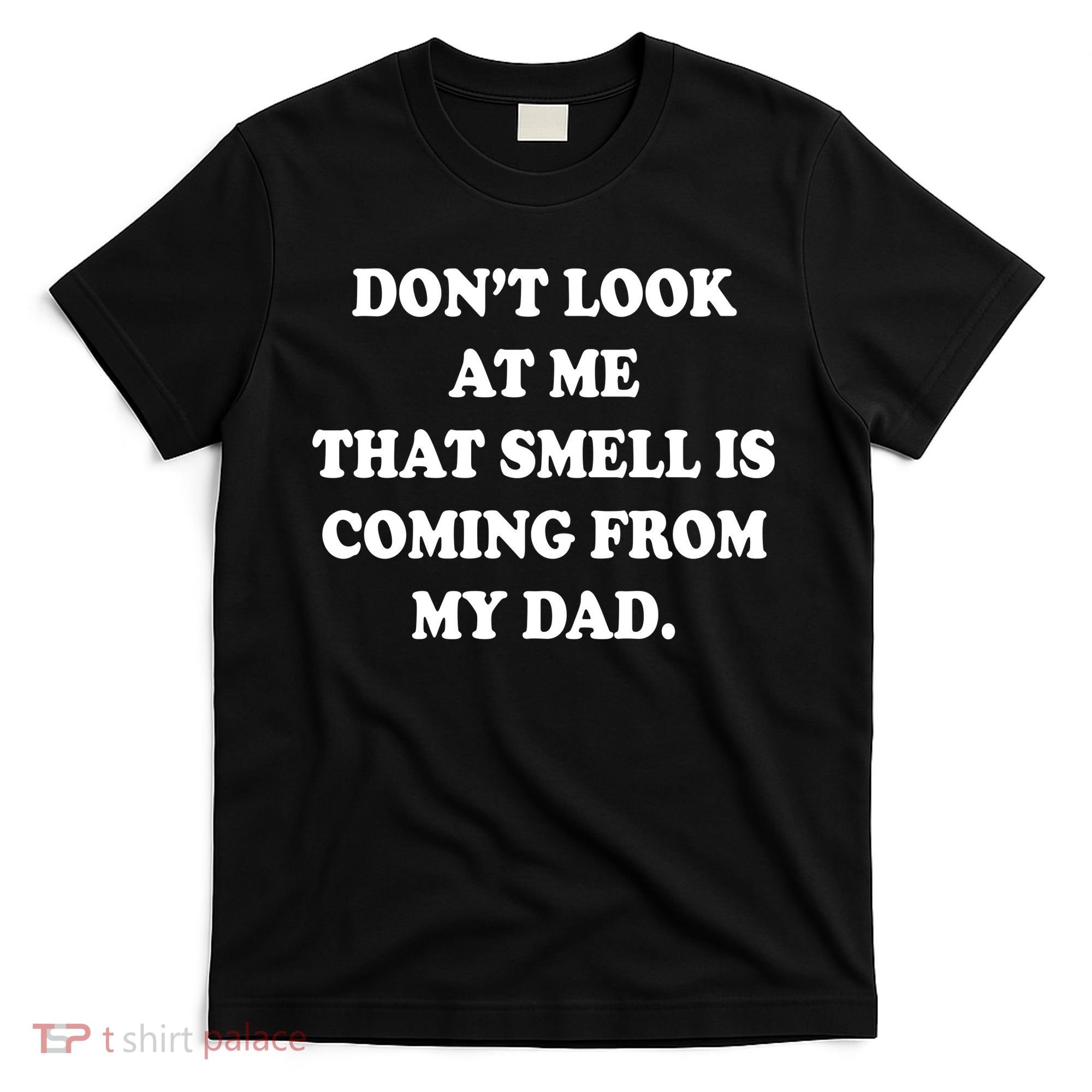 Don't Look At Me That Smell Is Coming From My Dad T-Shirt