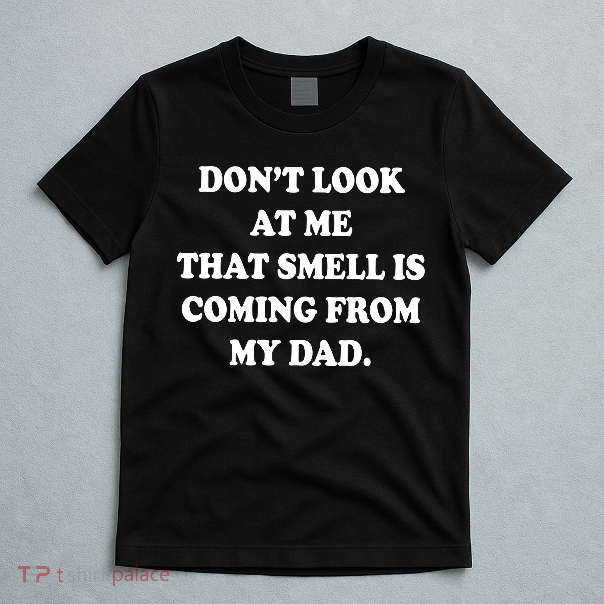 Don't Look At Me That Smell Is Coming From My Dad T-Shirt