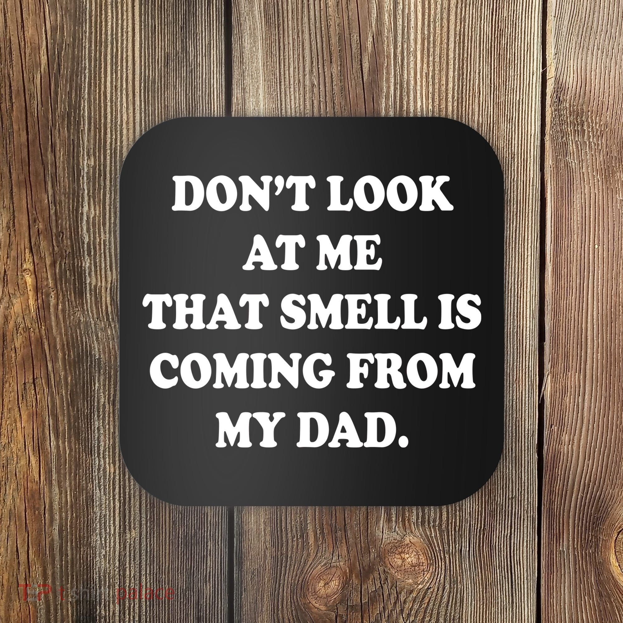 Don't Look At Me That Smell Is Coming From My Dad Coaster