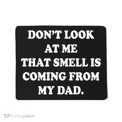 Don't Look At Me That Smell Is Coming From My Dad Mousepad