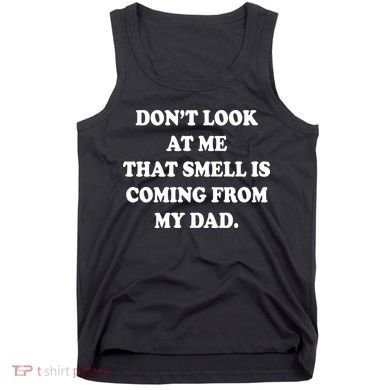 Don't Look At Me That Smell Is Coming From My Dad Tank Top