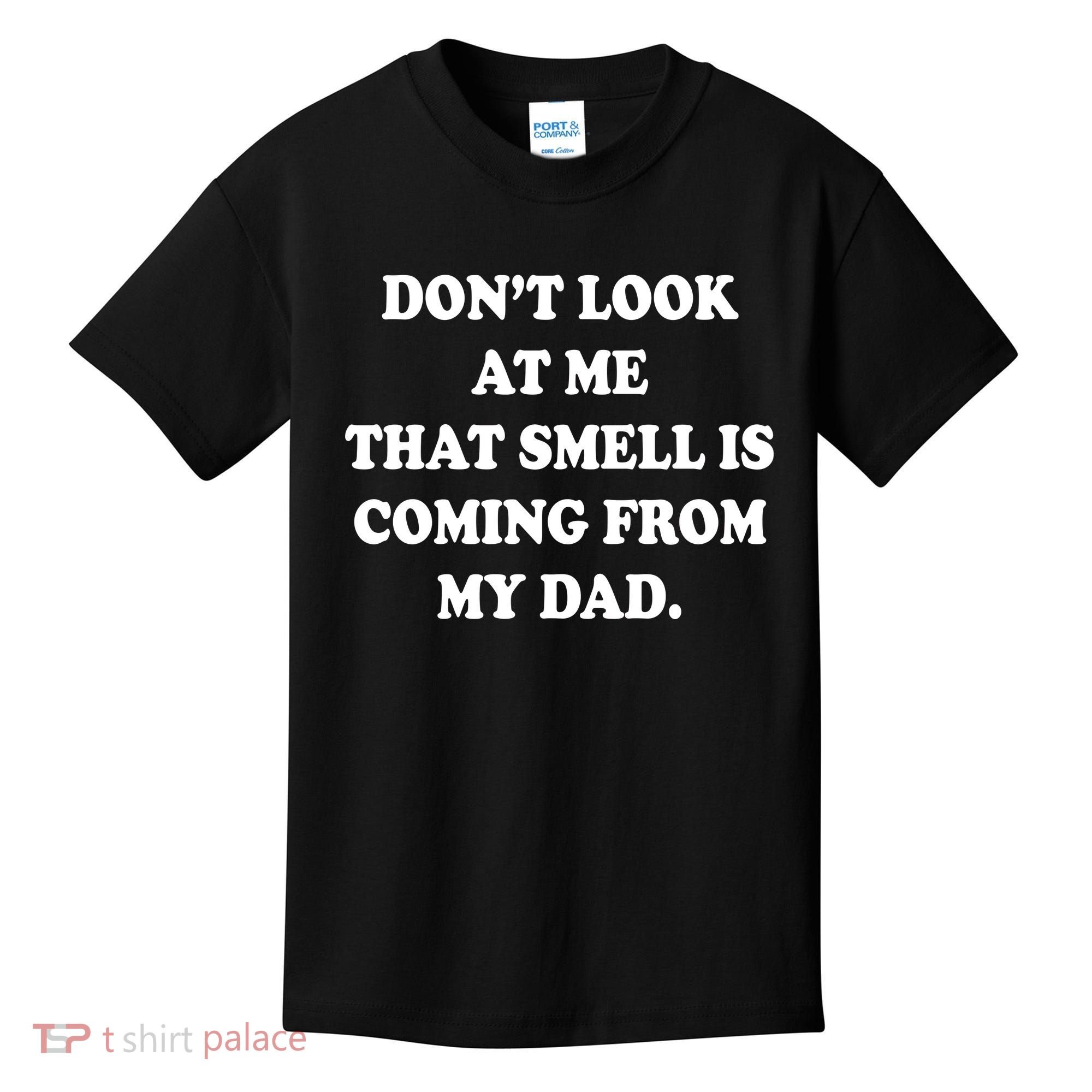 Don't Look At Me That Smell Is Coming From My Dad Kids T-Shirt