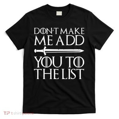 Don't Make Me Add  You To The List T-Shirt