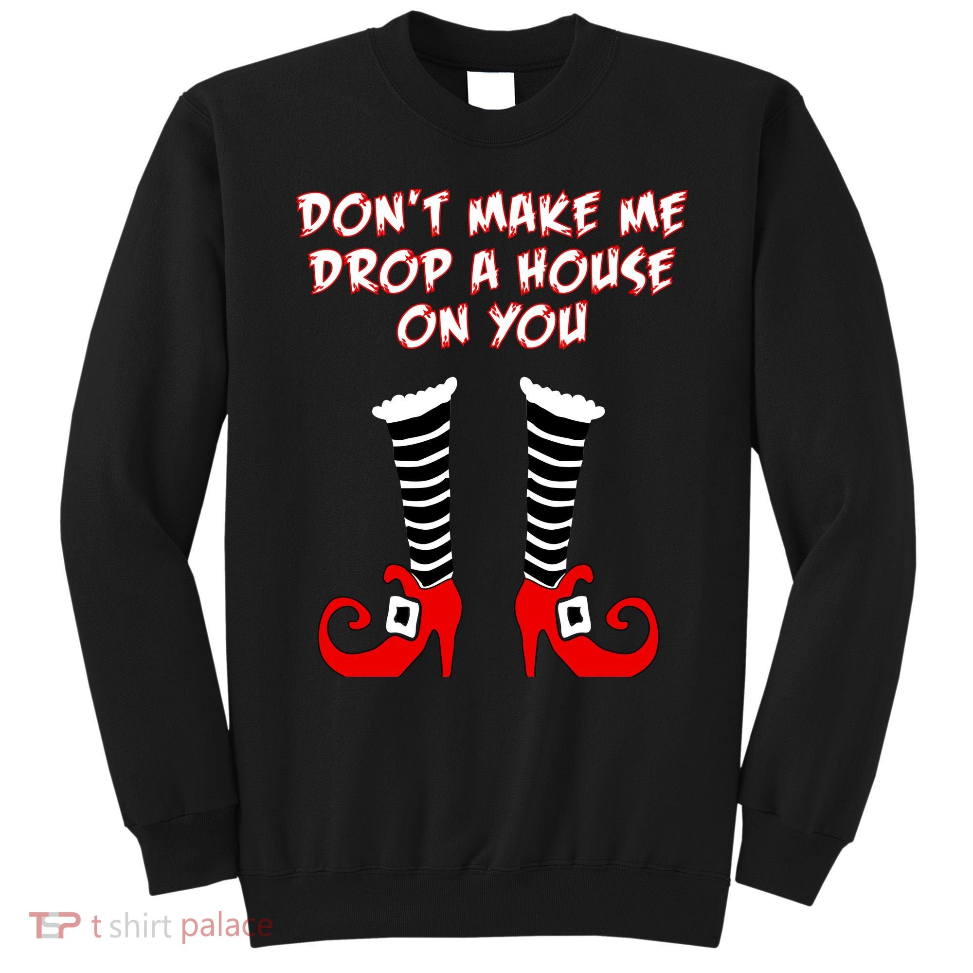 Don't Make Me Drop A House On You Sweatshirt