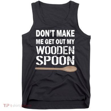 Don't Make Me Get Out My Wooden Spoon Tank Top